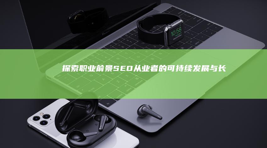 探索职业前景：SEO从业者的可持续发展与长期规划